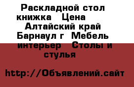 Раскладной стол- книжка › Цена ­ 400 - Алтайский край, Барнаул г. Мебель, интерьер » Столы и стулья   